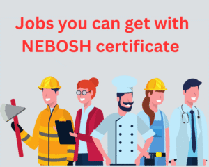Jobs You Can Get With the NEBOSH General Certificate